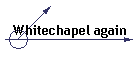 Whitechapel again